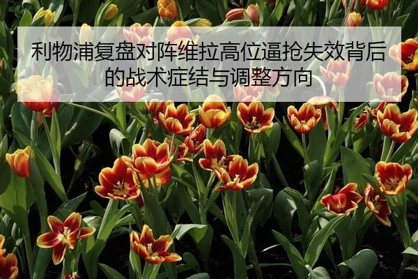 利物浦复盘对阵维拉高位逼抢失效背后的战术症结与调整方向