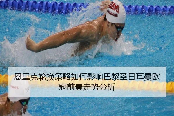 恩里克轮换策略如何影响巴黎圣日耳曼欧冠前景走势分析
