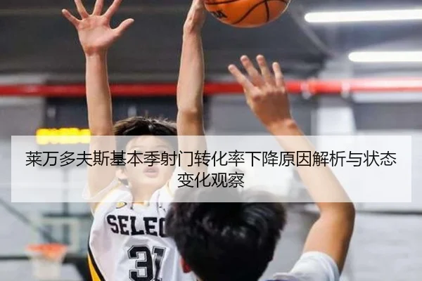 莱万多夫斯基本季射门转化率下降原因解析与状态变化观察