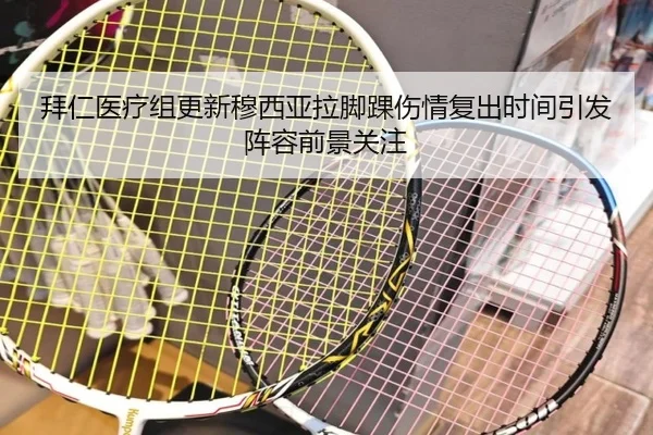 拜仁医疗组更新穆西亚拉脚踝伤情复出时间引发阵容前景关注