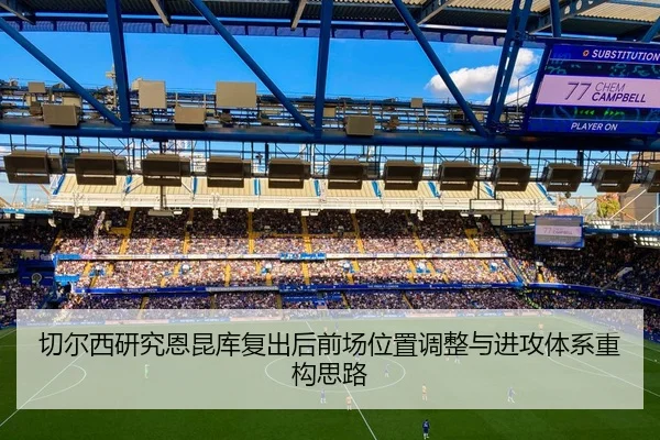 切尔西研究恩昆库复出后前场位置调整与进攻体系重构思路