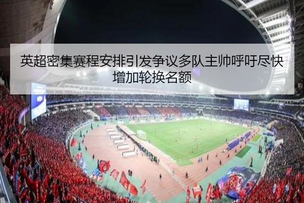 英超密集赛程安排引发争议多队主帅呼吁尽快增加轮换名额
