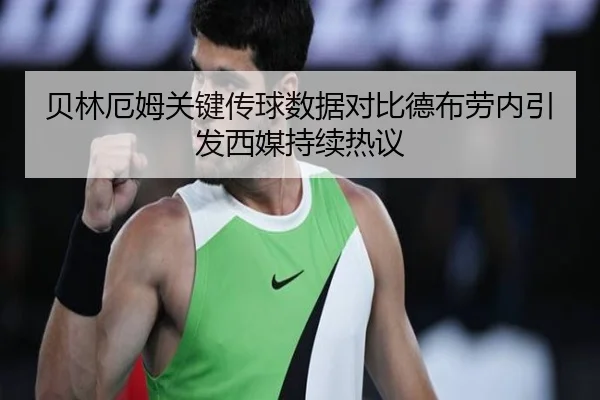 贝林厄姆关键传球数据对比德布劳内引发西媒持续热议